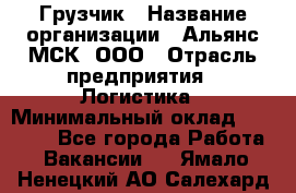 Грузчик › Название организации ­ Альянс-МСК, ООО › Отрасль предприятия ­ Логистика › Минимальный оклад ­ 23 000 - Все города Работа » Вакансии   . Ямало-Ненецкий АО,Салехард г.